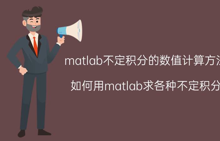 matlab不定积分的数值计算方法 如何用matlab求各种不定积分？